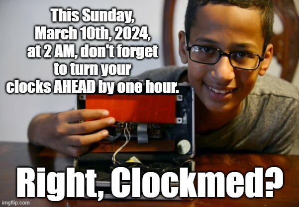 This Sunday, March 10th, 2024, at 2 AM, don't forget to turn your clocks AHEAD by one hour. Right, Clockmed? | This Sunday, March 10th, 2024, at 2 AM, don't forget to turn your clocks AHEAD by one hour. Right, Clockmed? | image tagged in memes,funny memes,clocks,time,daylight savings time,politics | made w/ Imgflip meme maker