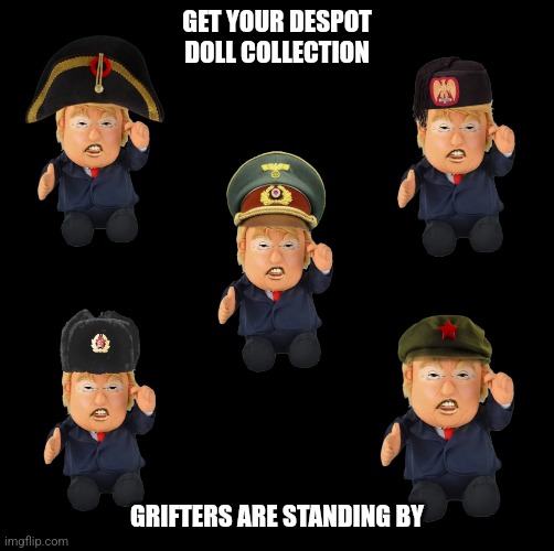 Fund Raising | GET YOUR DESPOT DOLL COLLECTION; GRIFTERS ARE STANDING BY | image tagged in despot dolls,putin,mussolini,napoleon,xinjiang | made w/ Imgflip meme maker