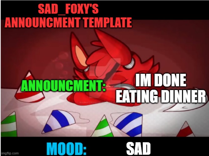 shitpost | IM DONE EATING DINNER; SAD | image tagged in sad_foxy's announcment template | made w/ Imgflip meme maker