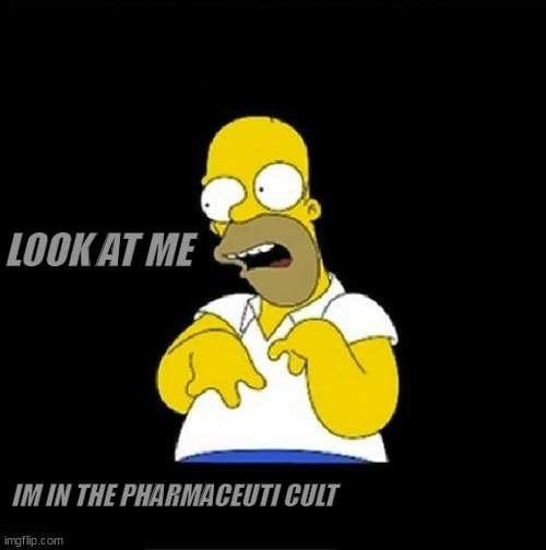 Homer Look at Me | LOOK AT ME; IM IN THE PHARMACEUTI CULT | image tagged in homer look at me | made w/ Imgflip meme maker