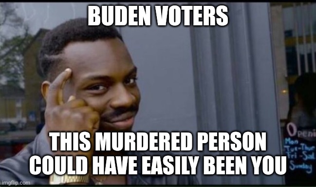 Thinking Black Man | BUDEN VOTERS THIS MURDERED PERSON COULD HAVE EASILY BEEN YOU | image tagged in thinking black man | made w/ Imgflip meme maker