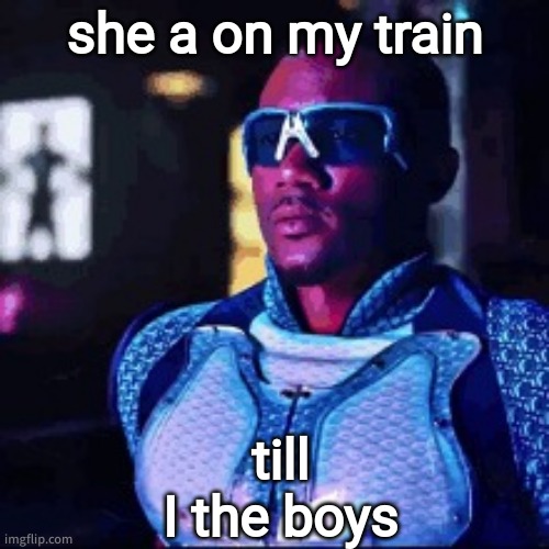 she a on my train till I the boys | she a on my train; till I the boys | image tagged in she a on my train till i the boys | made w/ Imgflip meme maker