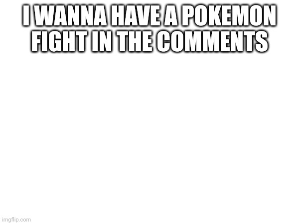 Me vs someone | I WANNA HAVE A POKEMON FIGHT IN THE COMMENTS | made w/ Imgflip meme maker