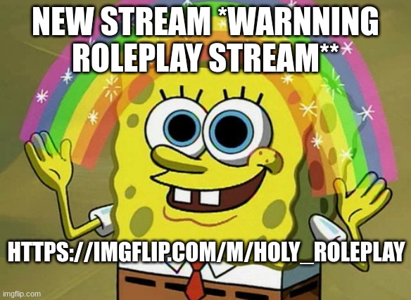 m | NEW STREAM *WARNNING ROLEPLAY STREAM**; HTTPS://IMGFLIP.COM/M/HOLY_ROLEPLAY | image tagged in memes,imagination spongebob | made w/ Imgflip meme maker