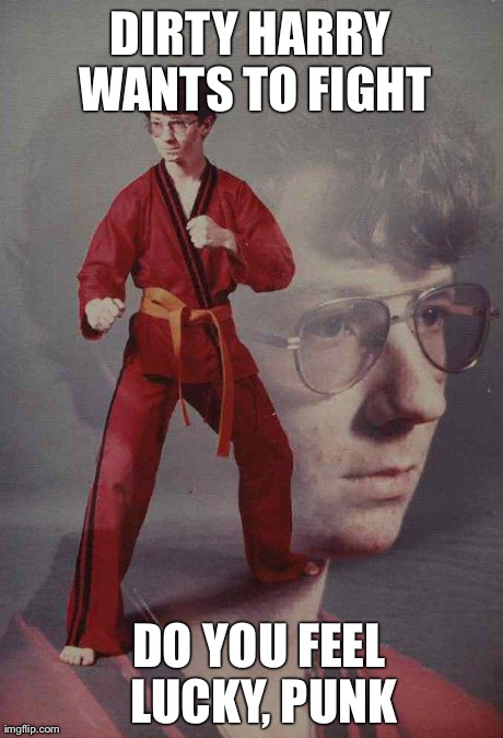 Karate Kyle | DIRTY HARRY WANTS TO FIGHT DO YOU FEEL LUCKY, PUNK | image tagged in memes,karate kyle | made w/ Imgflip meme maker
