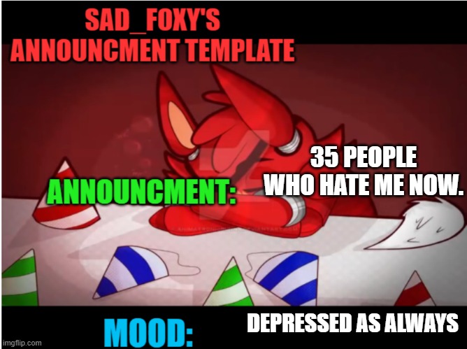 Sad_foxy's announcment template | 35 PEOPLE WHO HATE ME NOW. DEPRESSED AS ALWAYS | image tagged in sad_foxy's announcment template | made w/ Imgflip meme maker