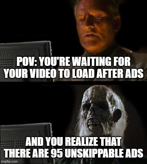 Actual reason why I hate ads | POV: YOU'RE WAITING FOR YOUR VIDEO TO LOAD AFTER ADS; AND YOU REALIZE THAT THERE ARE 95 UNSKIPPABLE ADS | image tagged in memes,i'll just wait here,ads,unskippable,pov,waiting | made w/ Imgflip meme maker