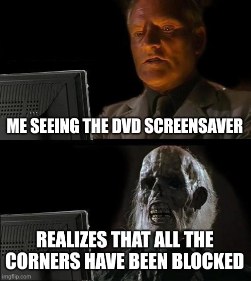 happens every screensaver when corners have tiny squares | ME SEEING THE DVD SCREENSAVER; REALIZES THAT ALL THE CORNERS HAVE BEEN BLOCKED | image tagged in memes,i'll just wait here | made w/ Imgflip meme maker