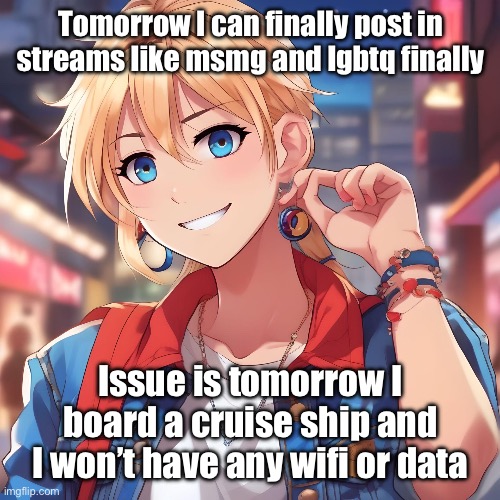 Sure_why_not under ai filter | Tomorrow I can finally post in streams like msmg and lgbtq finally; Issue is tomorrow I board a cruise ship and I won’t have any wifi or data | image tagged in sure_why_not under ai filter | made w/ Imgflip meme maker