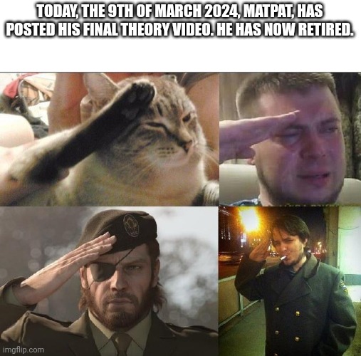 Please show your respect. | TODAY, THE 9TH OF MARCH 2024, MATPAT, HAS POSTED HIS FINAL THEORY VIDEO. HE HAS NOW RETIRED. | image tagged in ozon's salute | made w/ Imgflip meme maker