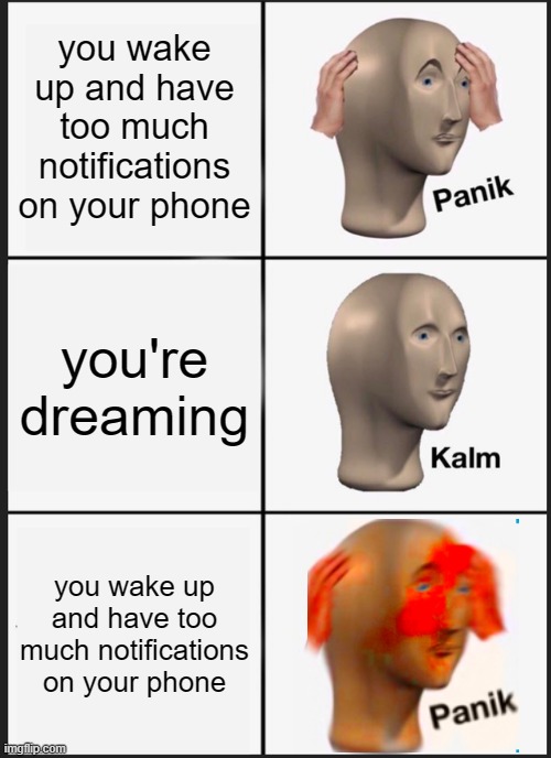 Waking up(panik kalm panik) | you wake up and have too much notifications on your phone; you're dreaming; you wake up and have too much notifications on your phone | image tagged in memes,panik kalm panik | made w/ Imgflip meme maker