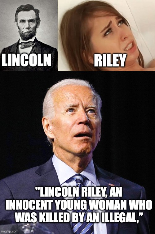 Abe Lincoln Riley Reid Lanken Riley | RILEY; LINCOLN; "LINCOLN RILEY, AN INNOCENT YOUNG WOMAN WHO WAS KILLED BY AN ILLEGAL,” | image tagged in abraham lincoln,youre going to make me,joe biden | made w/ Imgflip meme maker