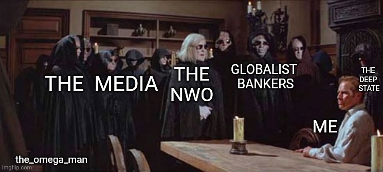 the_omega_man | THE  MEDIA; GLOBALIST 
BANKERS; THE
NWO; THE 
DEEP 
STATE; ME; the_omega_man | image tagged in omega man | made w/ Imgflip meme maker