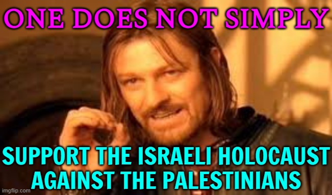 One Does Not Simply; Support The Israeli Holocaust Against The Palestinians | ONE DOES NOT SIMPLY; SUPPORT THE ISRAELI HOLOCAUST
AGAINST THE PALESTINIANS | image tagged in one does not simply blank,holocaust,palestine,genocide,creepy joe biden,president_joe_biden | made w/ Imgflip meme maker