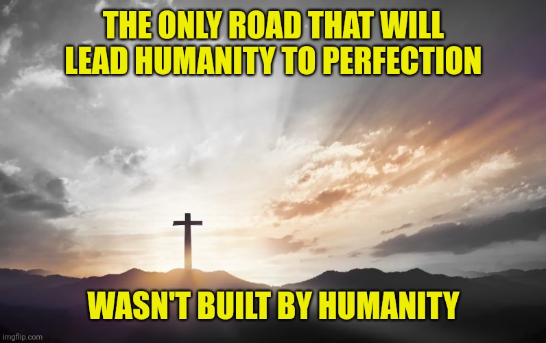 Son of God, Son of man | THE ONLY ROAD THAT WILL LEAD HUMANITY TO PERFECTION; WASN'T BUILT BY HUMANITY | image tagged in son of god son of man | made w/ Imgflip meme maker