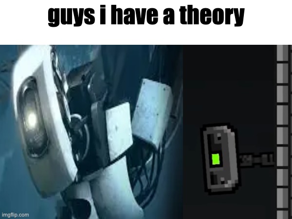 guys i have a theory | guys i have a theory | image tagged in portal,portal 2,geometry dash | made w/ Imgflip meme maker