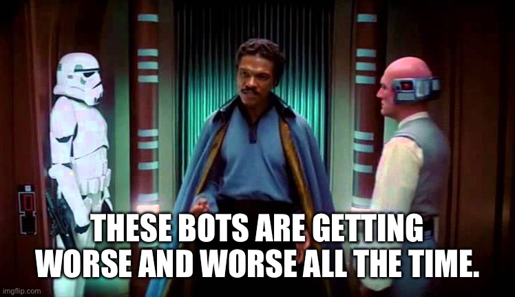 This deal is getting worse all the time | THESE BOTS ARE GETTING WORSE AND WORSE ALL THE TIME. | image tagged in this deal is getting worse all the time | made w/ Imgflip meme maker