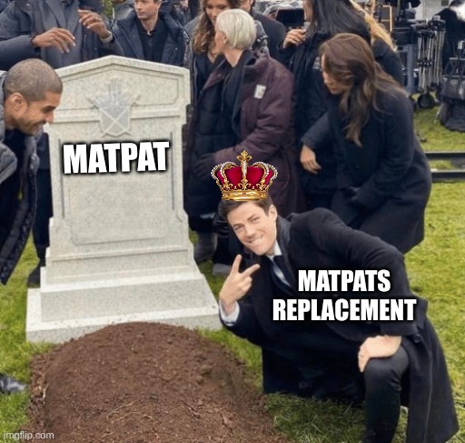 Meme for matpats retire | MATPAT; MATPATS REPLACEMENT | image tagged in grant gustin over grave,fun | made w/ Imgflip meme maker