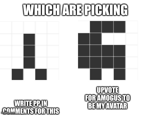 which one I will check in a week | WHICH ARE PICKING; WRITE PP IN COMMENTS FOR THIS; UPVOTE FOR AMOGUS TO BE MY AVATAR | image tagged in idk | made w/ Imgflip meme maker