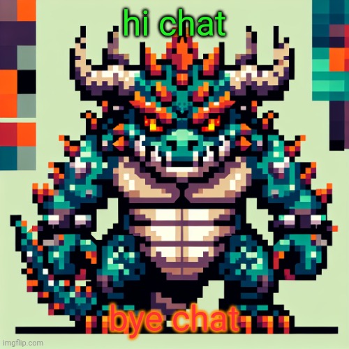Bowser's AI template | hi chat; bye chat | image tagged in bowser's ai template | made w/ Imgflip meme maker