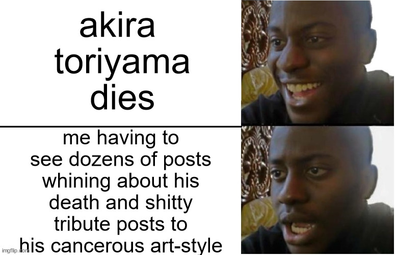 At least he's finally gone | akira
 toriyama
 dies; me having to see dozens of posts whining about his death and shitty tribute posts to his cancerous art-style | image tagged in disappointed black guy,so true memes,too funny | made w/ Imgflip meme maker