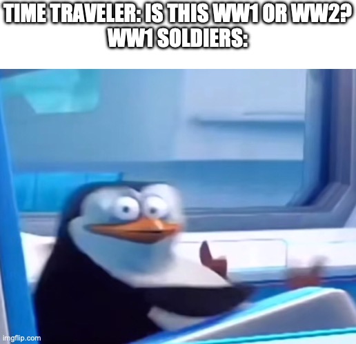 OH NO NOT ANOTHER ONE | TIME TRAVELER: IS THIS WW1 OR WW2?
WW1 SOLDIERS: | image tagged in uh oh,time travel | made w/ Imgflip meme maker