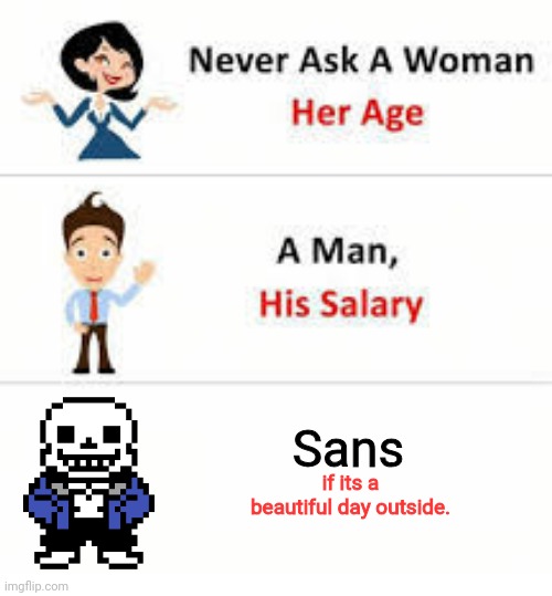 Boss music begins | Sans; if its a beautiful day outside. | image tagged in never ask a woman her age,sans undertale | made w/ Imgflip meme maker