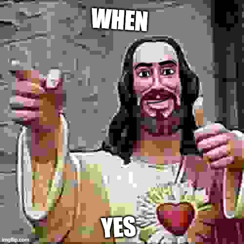 when yes | WHEN; YES | image tagged in memes,buddy christ,yes,funny,meme | made w/ Imgflip meme maker