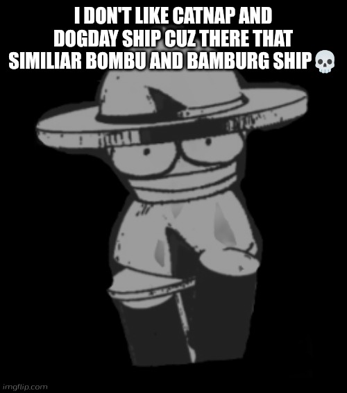 I dont like catnap and dogday ship | I DON'T LIKE CATNAP AND DOGDAY SHIP CUZ THERE THAT SIMILIAR BOMBU AND BAMBURG SHIP💀 | image tagged in bp banbodi but cursed original,banbodi,vs banbodi | made w/ Imgflip meme maker