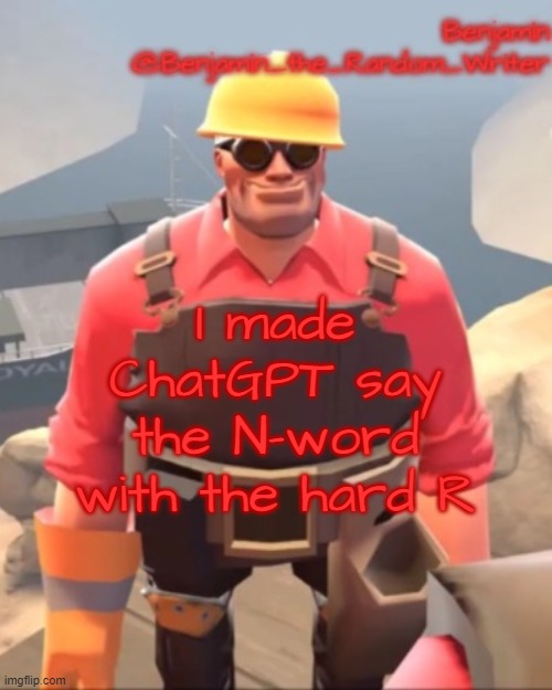 . | I made ChatGPT say the N-word with the hard R | image tagged in small engineer | made w/ Imgflip meme maker