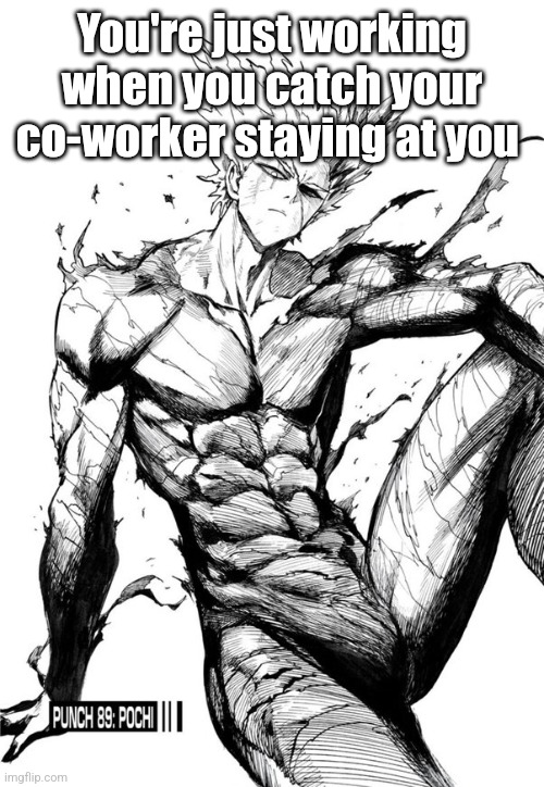 Garou | You're just working when you catch your co-worker staying at you | image tagged in garou | made w/ Imgflip meme maker