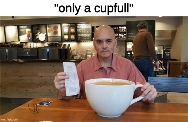 "only a cupfull" | made w/ Imgflip meme maker