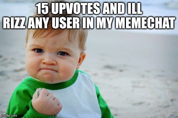 m | 15 UPVOTES AND ILL RIZZ ANY USER IN MY MEMECHAT | image tagged in memes,success kid original | made w/ Imgflip meme maker
