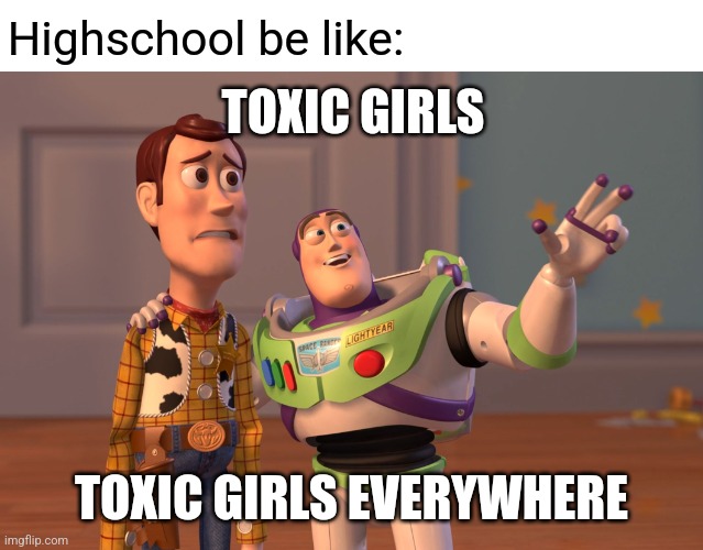 X, X Everywhere Meme | Highschool be like:; TOXIC GIRLS; TOXIC GIRLS EVERYWHERE | image tagged in memes,x x everywhere | made w/ Imgflip meme maker