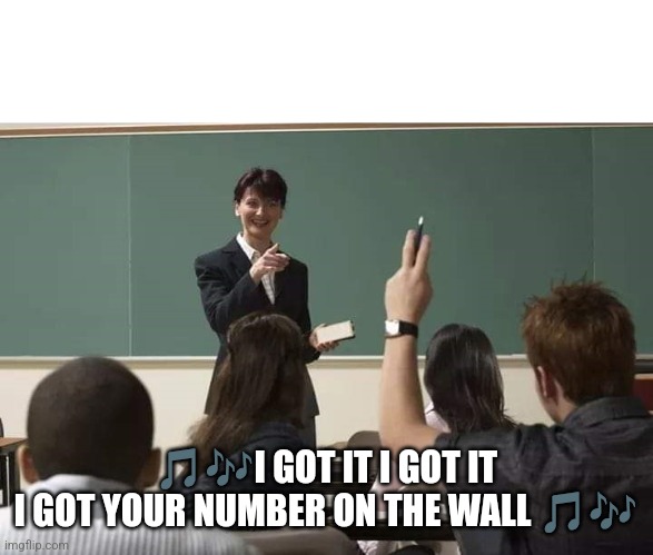 School | ??I GOT IT I GOT IT
I GOT YOUR NUMBER ON THE WALL ?? | image tagged in school | made w/ Imgflip meme maker