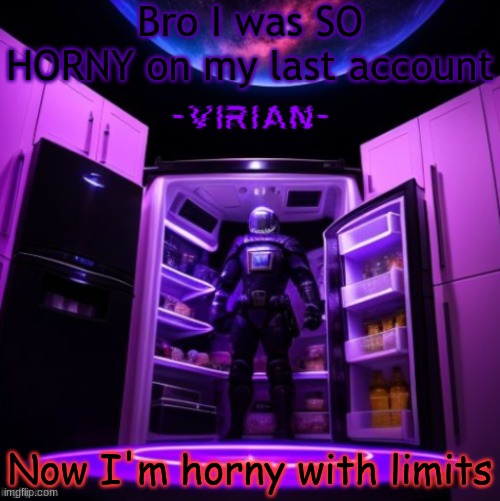 virian | Bro I was SO HORNY on my last account; Now I'm horny with limits | image tagged in virian | made w/ Imgflip meme maker