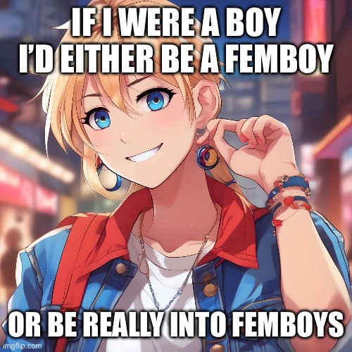 I already have an ironic obsession with femboys. I have a running gag that I want to be railed by one. | IF I WERE A BOY I’D EITHER BE A FEMBOY; OR BE REALLY INTO FEMBOYS | image tagged in sure_why_not under ai filter | made w/ Imgflip meme maker