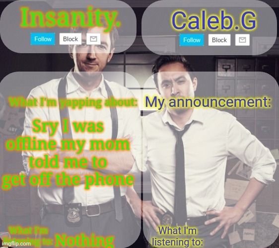 Sry | Sry I was offline my mom told me to get off the phone; Nothing | image tagged in insanity and caleb g 2 0 | made w/ Imgflip meme maker