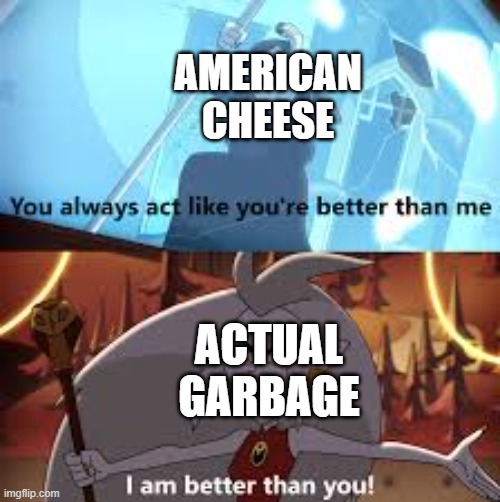 I made this two years ago and forgot to submit it lol | AMERICAN CHEESE; ACTUAL GARBAGE | image tagged in i am better than you the owl house,the owl house,cheese,lol so funny,garbage,forgot to post this a year ago lol | made w/ Imgflip meme maker