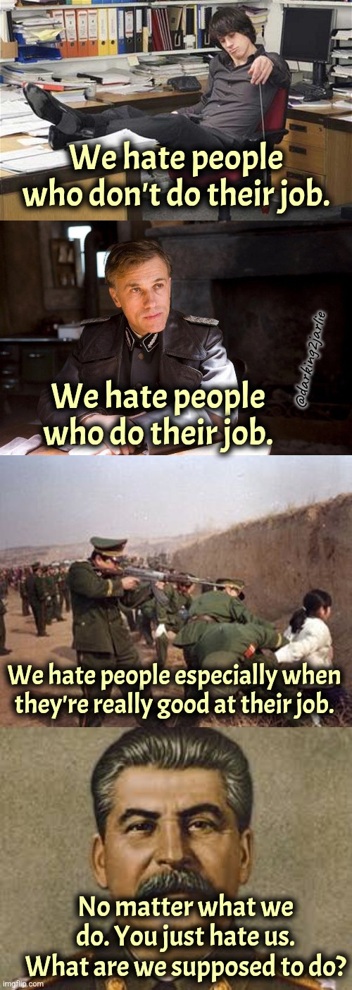 Let 'em earn their paycheck. #StopTheHate | We hate people who don't do their job. @darking2jarlie; We hate people who do their job. We hate people especially when they're really good at their job. No matter what we do. You just hate us. What are we supposed to do? | image tagged in communism,fascism,nazi,marxism,genocide,dark humor | made w/ Imgflip meme maker