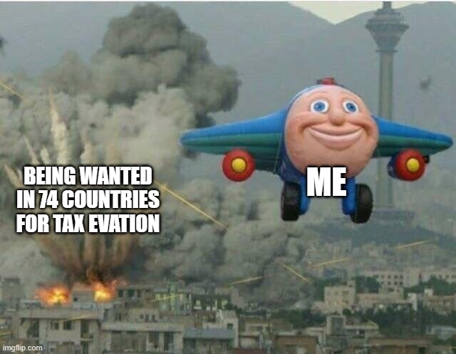 hehehe | ME; BEING WANTED IN 74 COUNTRIES FOR TAX EVATION | image tagged in jay jay the plane,taxes,wanted | made w/ Imgflip meme maker