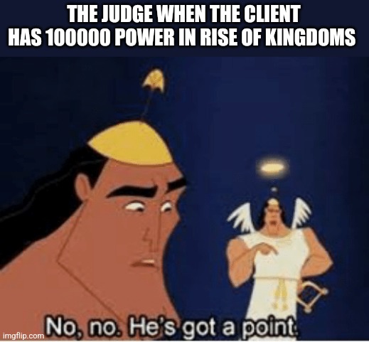 Average rise of kingdoms ad | THE JUDGE WHEN THE CLIENT HAS 100000 POWER IN RISE OF KINGDOMS | image tagged in no no he's got a point | made w/ Imgflip meme maker