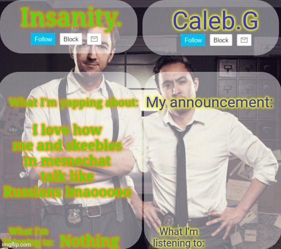 Iz very vunny | I love how me and skeebles in memechat talk like Russians lmaooooo; Nothing | image tagged in insanity and caleb g 2 0 | made w/ Imgflip meme maker