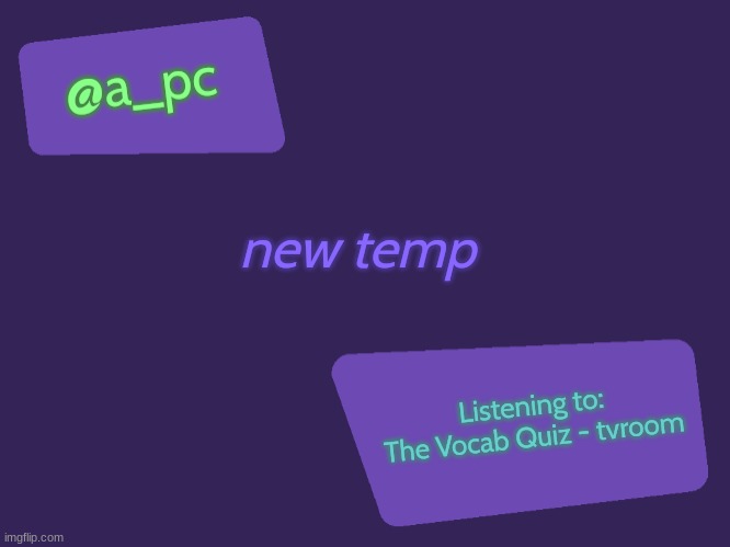 old temp was garbage :P | new temp; Listening to:
The Vocab Quiz - tvroom | image tagged in a_pc's new temp | made w/ Imgflip meme maker