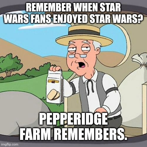 Pepperidge Farm Remembers Meme | REMEMBER WHEN STAR WARS FANS ENJOYED STAR WARS? PEPPERIDGE FARM REMEMBERS. | image tagged in memes,pepperidge farm remembers | made w/ Imgflip meme maker