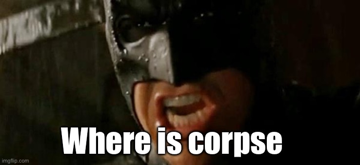 Batman where is he? | Where is corpse | image tagged in batman where is he | made w/ Imgflip meme maker