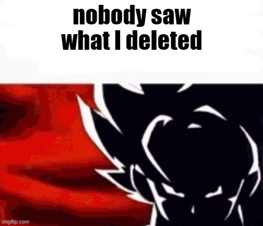i saw what you deleted | nobody saw what I deleted | image tagged in i saw what you deleted | made w/ Imgflip meme maker