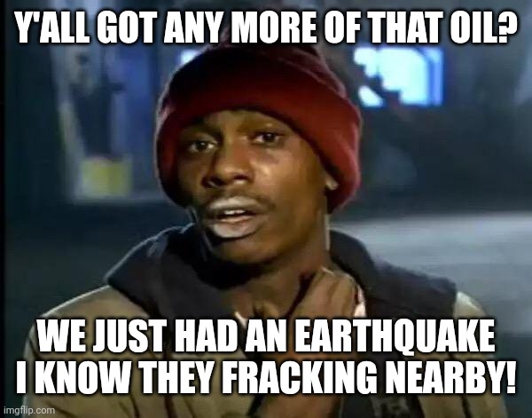 Y'all got any more of that oil? | Y'ALL GOT ANY MORE OF THAT OIL? WE JUST HAD AN EARTHQUAKE I KNOW THEY FRACKING NEARBY! | image tagged in memes,y'all got any more of that,big oil,earthquake,yall got any more of,gas prices | made w/ Imgflip meme maker