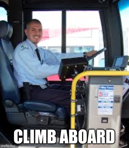 BUS DRIVER | CLIMB ABOARD | image tagged in bus driver | made w/ Imgflip meme maker