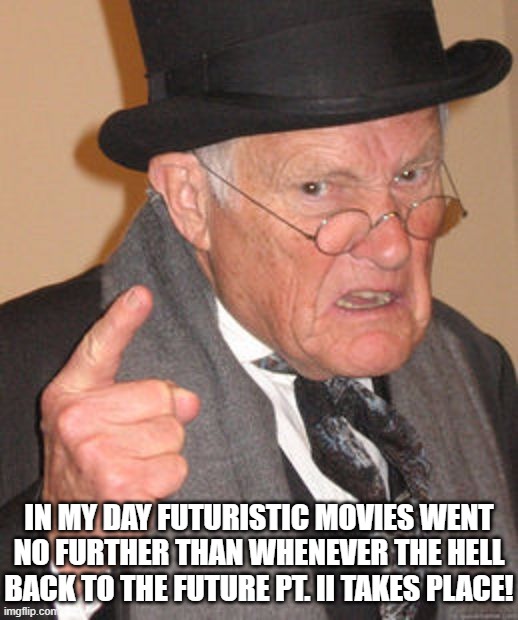 Abner Futuristic Movies | IN MY DAY FUTURISTIC MOVIES WENT NO FURTHER THAN WHENEVER THE HELL BACK TO THE FUTURE PT. II TAKES PLACE! | image tagged in back in my day,futuristic movies,only so far in time | made w/ Imgflip meme maker